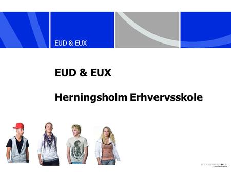 EUD & EUX Herningsholm Erhvervsskole. EUD - Erhvervsuddannelse  106 uddannelser med over 300 trin/specialer  Svendebrev  Varighed mellem 1½ og 5½ år.