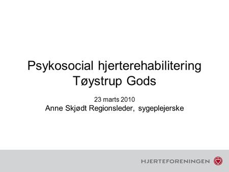 Psykosocial hjerterehabilitering Tøystrup Gods 23 marts 2010 Anne Skjødt Regionsleder, sygeplejerske.