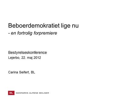 Beboerdemokratiet lige nu - en fortrolig forpremiere Bestyrelseskonference Lejerbo, 22. maj 2012 Carina Seifert, BL.
