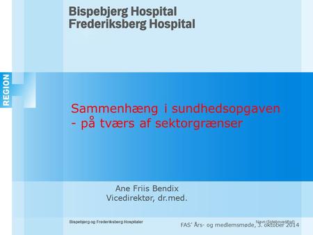 Navn (Sidehoved/fod)Bispebjerg og Frederiksberg Hospitaler FAS’ Års- og medlemsmøde, 3. oktober 2014 Ane Friis Bendix Vicedirektør, dr.med. Sammenhæng.