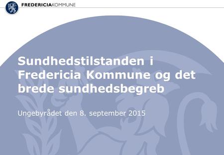 Sundhedstilstanden i Fredericia Kommune og det brede sundhedsbegreb Ungebyrådet den 8. september 2015.