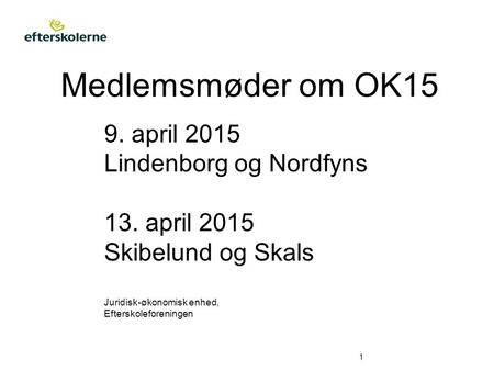 Medlemsmøder om OK15 1 9. april 2015 Lindenborg og Nordfyns 13. april 2015 Skibelund og Skals Juridisk-økonomisk enhed, Efterskoleforeningen.