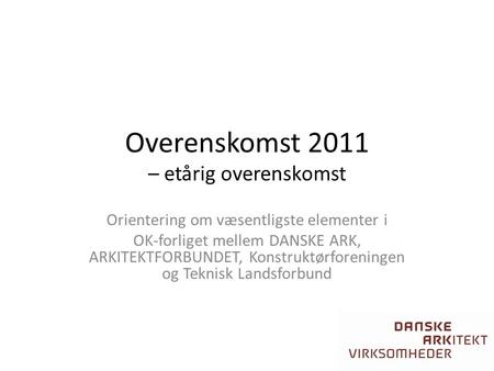 Overenskomst 2011 – etårig overenskomst Orientering om væsentligste elementer i OK-forliget mellem DANSKE ARK, ARKITEKTFORBUNDET, Konstruktørforeningen.
