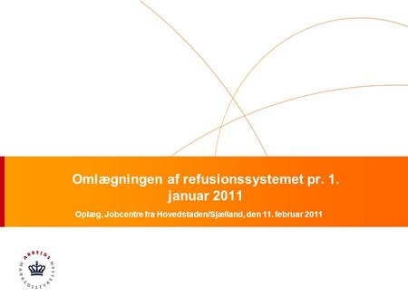 Omlægningen af refusionssystemet pr. 1. januar 2011 Oplæg, Jobcentre fra Hovedstaden/Sjælland, den 11. februar 2011.