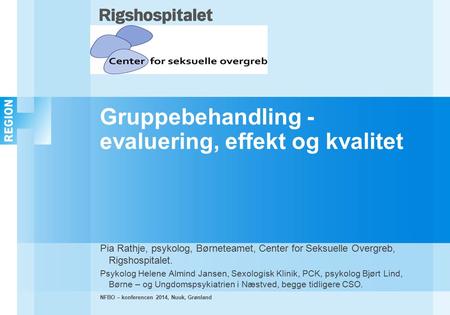 NFBO – konferencen 2014, Nuuk, Grønland Gruppebehandling - evaluering, effekt og kvalitet Pia Rathje, psykolog, Børneteamet, Center for Seksuelle Overgreb,