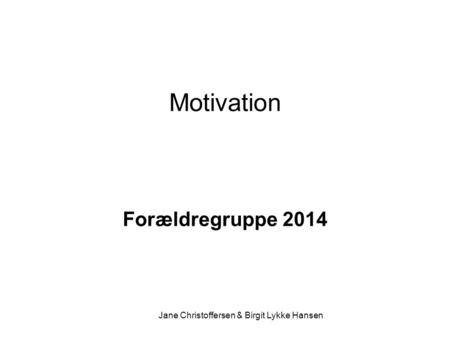 Motivation Forældregruppe 2014 Jane Christoffersen & Birgit Lykke Hansen.