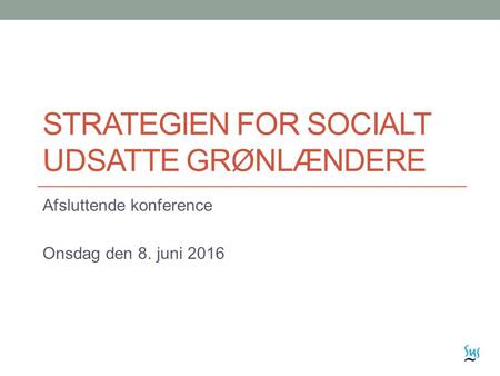 STRATEGIEN FOR SOCIALT UDSATTE GRØNLÆNDERE Afsluttende konference Onsdag den 8. juni 2016.