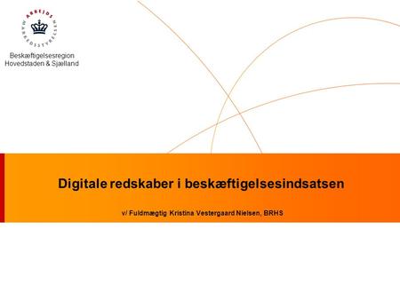 Beskæftigelsesregion Hovedstaden & Sjælland Digitale redskaber i beskæftigelsesindsatsen v/ Fuldmægtig Kristina Vestergaard Nielsen, BRHS.
