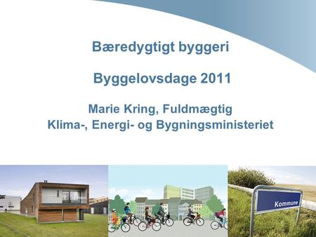 Bæredygtigt byggeri Byggelovsdage 2011 Marie Kring, Fuldmægtig Klima-, Energi- og Bygningsministeriet.