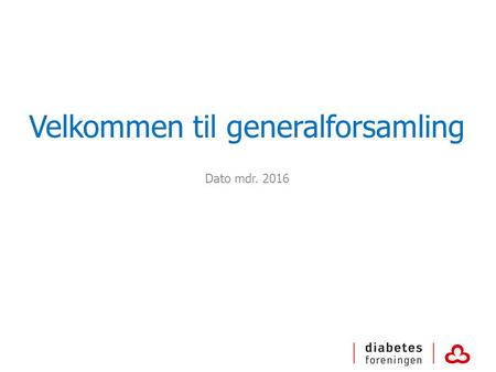 Velkommen til generalforsamling Dato mdr. 2016. Hvad skal der ske i aften? Præsentation af Diabetesforeningen Om frivilligt arbejde i Diabetesforeningen.