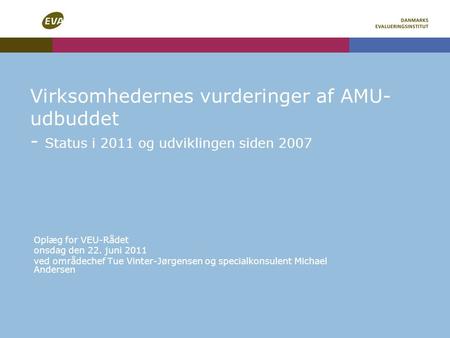 Virksomhedernes vurderinger af AMU- udbuddet - Status i 2011 og udviklingen siden 2007 Oplæg for VEU-Rådet onsdag den 22. juni 2011 ved områdechef Tue.