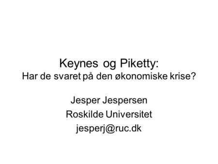 Keynes og Piketty: Har de svaret på den økonomiske krise? Jesper Jespersen Roskilde Universitet