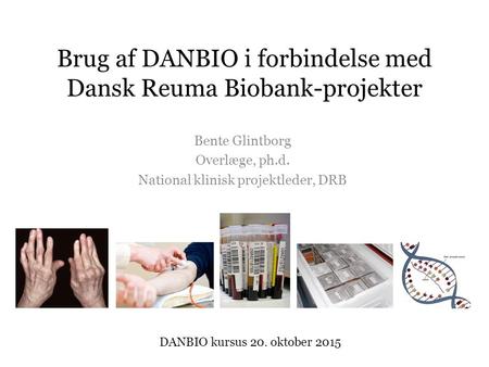 Brug af DANBIO i forbindelse med Dansk Reuma Biobank-projekter Bente Glintborg Overlæge, ph.d. National klinisk projektleder, DRB DANBIO kursus 20. oktober.