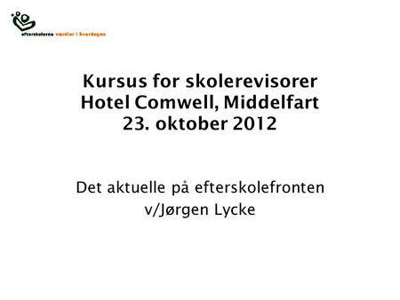 Kursus for skolerevisorer Hotel Comwell, Middelfart 23. oktober 2012 Det aktuelle på efterskolefronten v/Jørgen Lycke.