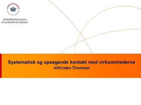 Systematisk og opsøgende kontakt med virksomhederne v /Kirsten Thomsen Beskæftigelsesregion Hovedstaden & Sjælland.