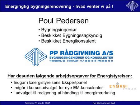 Energirigtig bygningsrenovering - hvad venter vi på ! Seminar 20. marts 2007 Det Økonomiske Råd Poul Pedersen Bygningsingeniør Beskikket Bygningssagkyndig.