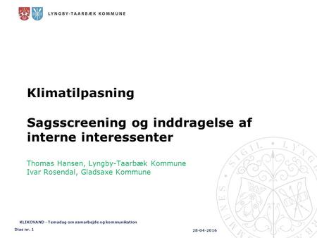 28-04-2016 Dias nr. 1 Klimatilpasning Sagsscreening og inddragelse af interne interessenter Thomas Hansen, Lyngby-Taarbæk Kommune Ivar Rosendal, Gladsaxe.
