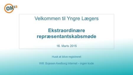 Velkommen til Yngre Lægers Ekstraordinære repræsentantskabsmøde 16. Marts 2015 Husk at blive registreret Wifi: Bojesen Axelborg Internet – ingen kode.