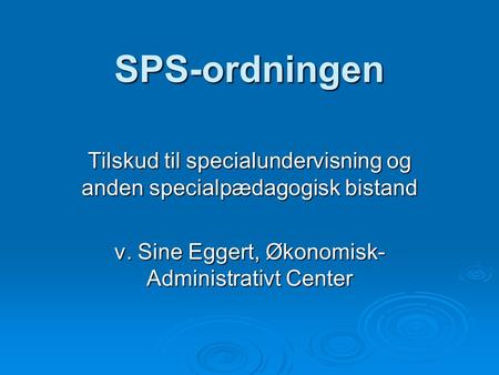 SPS-ordningen Tilskud til specialundervisning og anden specialpædagogisk bistand v. Sine Eggert, Økonomisk- Administrativt Center.