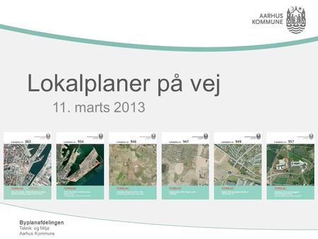 Byplanafdelingen Teknik og Miljø Aarhus Kommune Lokalplaner på vej 11. marts 2013.