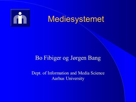 Mediesystemet Bo Fibiger og Jørgen Bang Dept. of Information and Media Science Aarhus University.