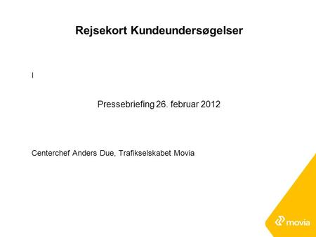 Rejsekort Kundeundersøgelser I Pressebriefing 26. februar 2012 Centerchef Anders Due, Trafikselskabet Movia.