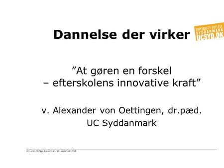 Dannelse der virker ”At gøren en forskel – efterskolens innovative kraft” v. Alexander von Oettingen, dr.pæd. UC Syddanmark Univeristy College Syddanmark,