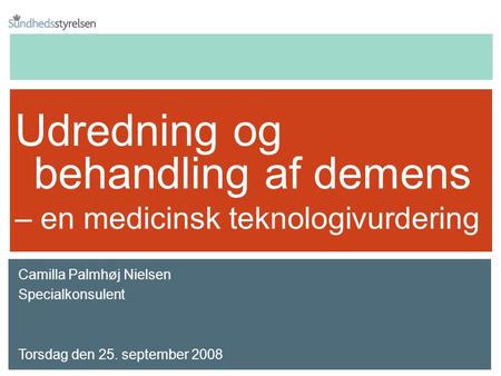 Udredning og behandling af demens – en medicinsk teknologivurdering Camilla Palmhøj Nielsen Specialkonsulent Torsdag den 25. september 2008.