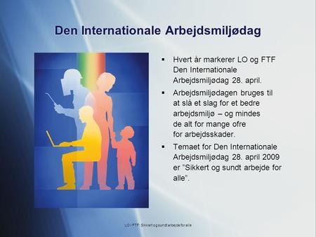 Den Internationale Arbejdsmiljødag  Hvert år markerer LO og FTF Den Internationale Arbejdsmiljødag 28. april.  Arbejdsmiljødagen bruges til at slå et.