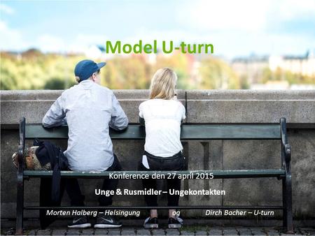 Model U-turn Konference den 27 april 2015 Unge & Rusmidler – Ungekontakten Morten Halberg – Helsingung og Dirch Bacher – U-turn.