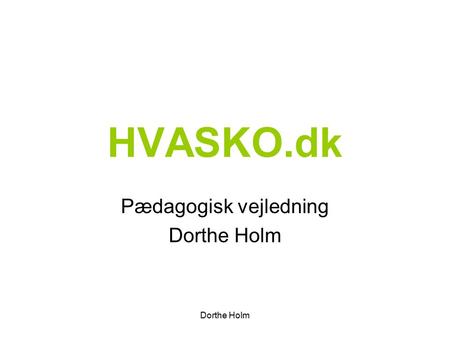 Dorthe Holm HVASKO.dk Pædagogisk vejledning Dorthe Holm.