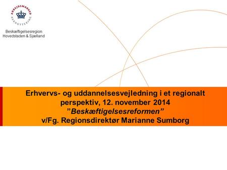 Beskæftigelsesregion Hovedstaden & Sjælland Erhvervs- og uddannelsesvejledning i et regionalt perspektiv, 12. november 2014 ”Beskæftigelsesreformen” v/Fg.
