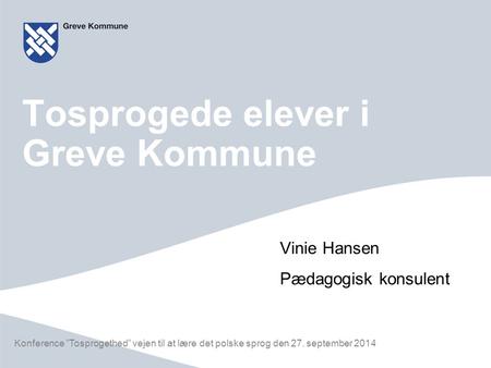 Konference ”Tosprogethed” vejen til at lære det polske sprog den 27. september 2014 Tosprogede elever i Greve Kommune Vinie Hansen Pædagogisk konsulent.