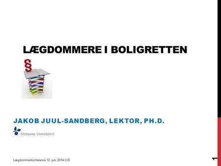 LÆGDOMMERE I BOLIGRETTEN JAKOB JUUL-SANDBERG, LEKTOR, PH.D. Lægdommerkonference 12. juni 2014/JJS 1.