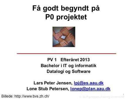 Få godt begyndt på P0 projektet PV 1Efteråret 2013 Bachelor i IT og informatik Datalogi og Software Lars Peter Jensen, Lone.