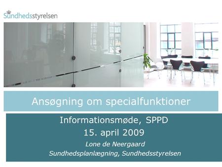 Ansøgning om specialfunktioner Informationsmøde, SPPD 15. april 2009 Lone de Neergaard Sundhedsplanlægning, Sundhedsstyrelsen.