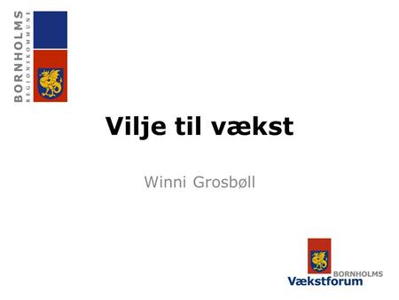 Vilje til vækst Winni Grosbøll. Vilje til vækst Ruster samfundet til morgendagens udfordringer gennem udvikling af kompetencer og resurser, der øger konkurrenceevnen,