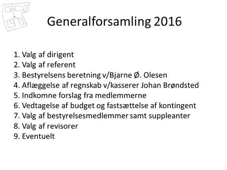 Generalforsamling 2016 1. Valg af dirigent 2. Valg af referent 3. Bestyrelsens beretning v/Bjarne Ø. Olesen 4. Aflæggelse af regnskab v/kasserer Johan.