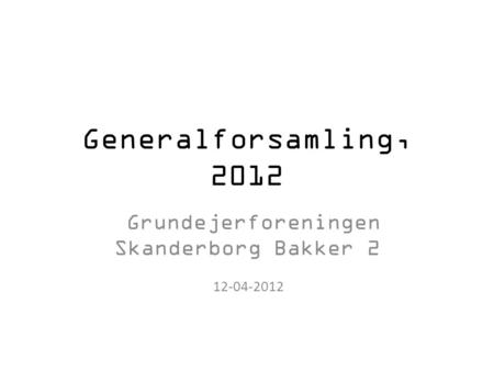 Generalforsamling, 2012 Grundejerforeningen Skanderborg Bakker 2 12-04-2012.