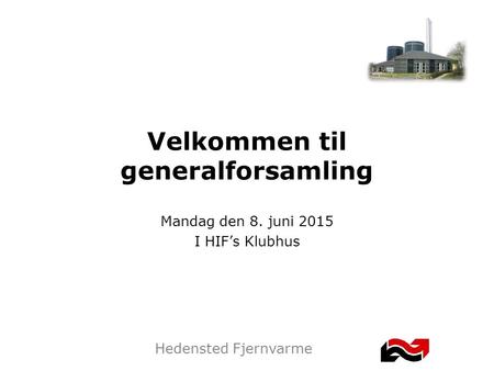 Hedensted Fjernvarme Velkommen til generalforsamling Mandag den 8. juni 2015 I HIF’s Klubhus.