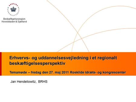 Beskæftigelsesregion Hovedstaden & Sjælland Erhvervs- og uddannelsesvejledning i et regionalt beskæftigelsesperspektiv Temamøde – fredag den 27. maj 2011.