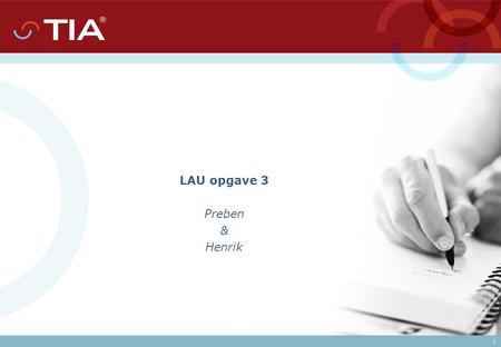 LAU opgave 3 Preben & Henrik 1. Internal presentation TIA Technology A/S er en af verdens førende leverandører af integrerede software løsninger til det.