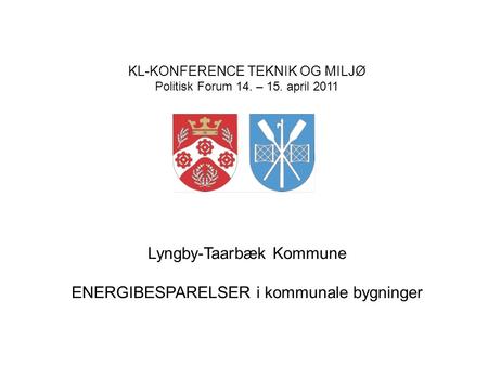 KL-KONFERENCE TEKNIK OG MILJØ Politisk Forum 14. – 15. april 2011 Lyngby-Taarbæk Kommune ENERGIBESPARELSER i kommunale bygninger.