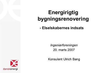 Energirigtig bygningsrenovering - Elselskabernes indsats Ingeniørforeningen 20. marts 2007 Konsulent Ulrich Bang.