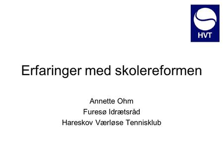 Erfaringer med skolereformen Annette Ohm Furesø Idrætsråd Hareskov Værløse Tennisklub.