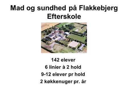 Mad og sundhed på Flakkebjerg Efterskole 142 elever 6 linier à 2 hold 9-12 elever pr hold 2 køkkenuger pr. år.