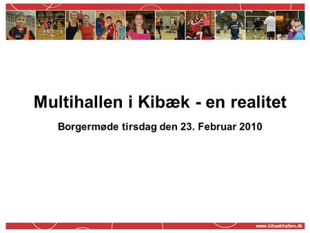 Multihallen i Kibæk - en realitet Borgermøde tirsdag den 23. Februar 2010.