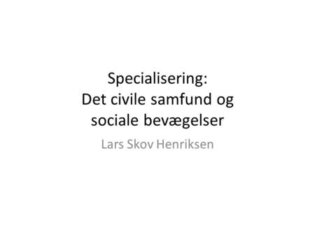 Specialisering: Det civile samfund og sociale bevægelser Lars Skov Henriksen.