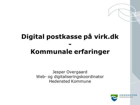 Digital postkasse på virk.dk - Kommunale erfaringer Jesper Overgaard Web- og digitaliseringskoordinator Hedensted Kommune.