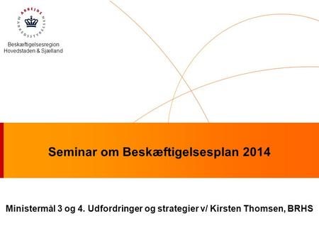 Beskæftigelsesregion Hovedstaden & Sjælland Ministermål 3 og 4. Udfordringer og strategier v/ Kirsten Thomsen, BRHS Seminar om Beskæftigelsesplan 2014.